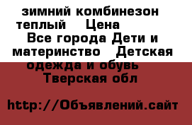 зимний комбинезон (теплый) › Цена ­ 3 500 - Все города Дети и материнство » Детская одежда и обувь   . Тверская обл.